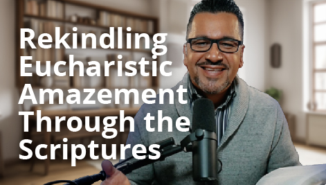 Hector Molina: Rekindling Eucharistic Amazement Through The Scriptures