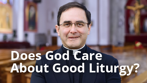 Fr. Daniel Cardó: Does God Care About "Good" Liturgy? Should You?